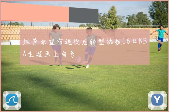 坦普尔宣布退役后转型执教16年NBA生涯画上句号