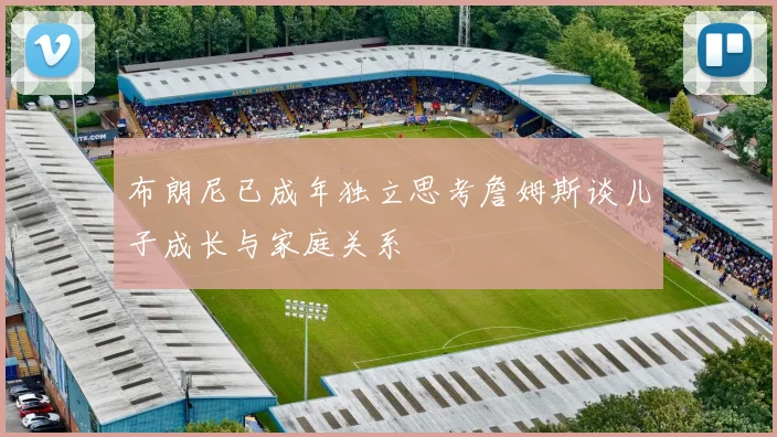 布朗尼已成年独立思考詹姆斯谈儿子成长与家庭关系