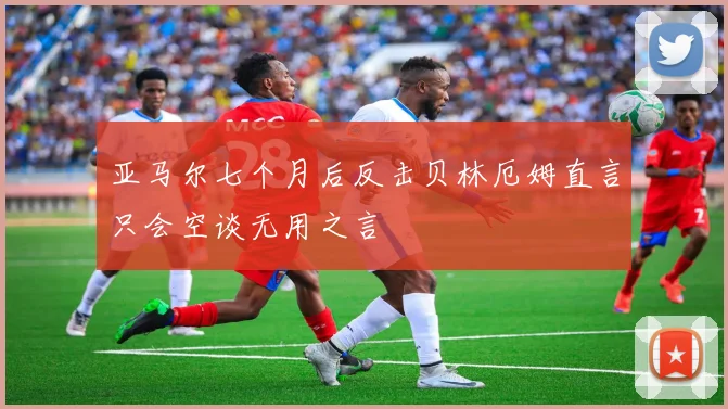 亚马尔七个月后反击贝林厄姆直言只会空谈无用之言